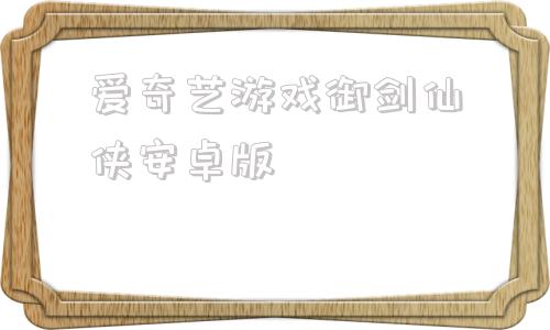 爱奇艺游戏御剑仙侠安卓版的简单介绍